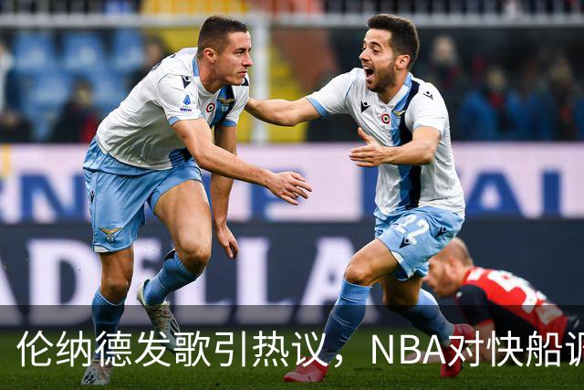 伦纳德发歌引热议，NBA对快船调查仍无定论