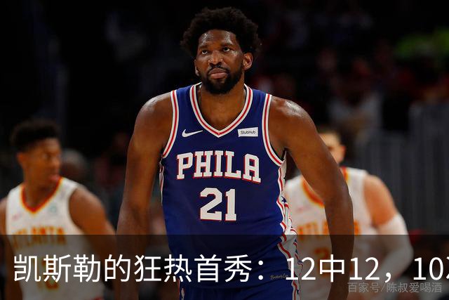 凯斯勒的狂热首秀：12中12，10次扣篮像超级英雄降临！