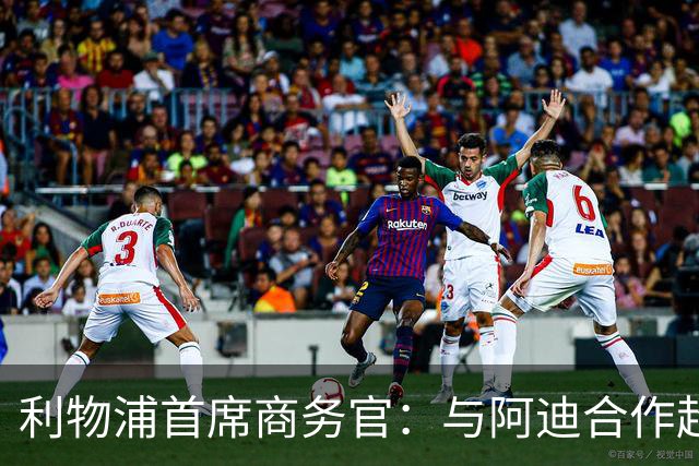 利物浦首席商务官：与阿迪合作超所有预期，上赛季球衣销售破纪录