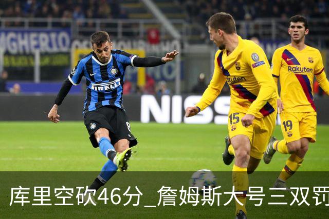 库里空砍46分 詹姆斯大号三双罚球准绝杀勇士