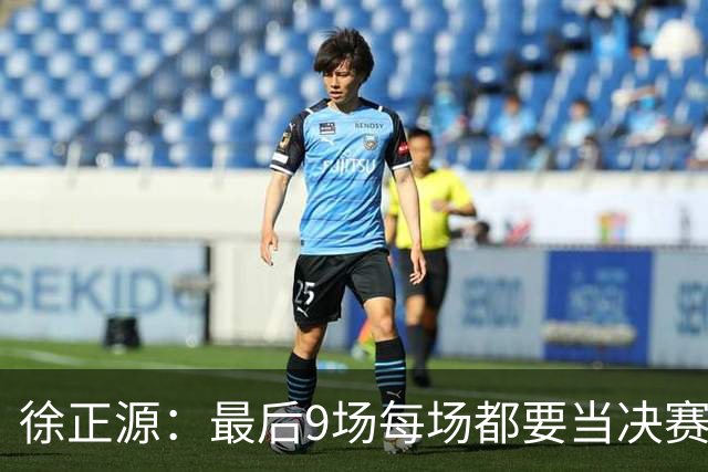 徐正源：最后9场每场都要当决赛来踢 费利佩明天有出场机会