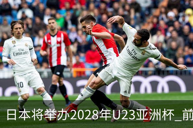 日本将举办2028年U23亚洲杯 前两名进军洛杉矶奥运会
