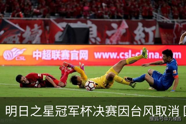 明日之星冠军杯决赛因台风取消 国足U17与阿森纳并列冠军