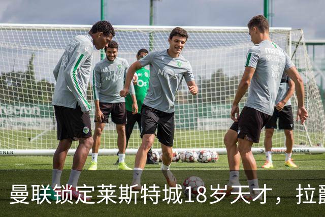 曼联锁定莱斯特城18岁天才，拉爵的“青训哲学”又在发威？曼联最近又盯上莱斯特城了——这次是一个刚满18岁的中场
