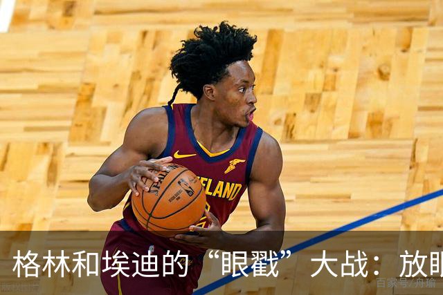 格林和埃迪的“眼戳”大战：放眼赛场的火药味