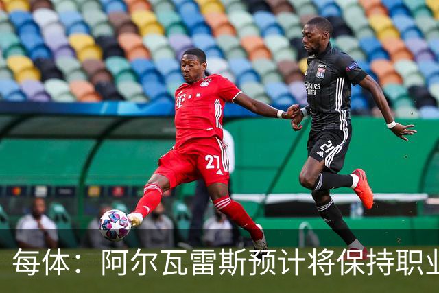 每体：阿尔瓦雷斯预计将保持职业态度，不会罢训推动交易