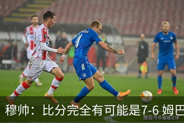 穆帅：比分完全有可能是7-6 姆巴佩必是欧冠最佳射手