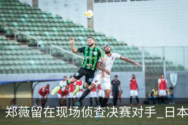 郑薇留在现场侦查决赛对手 日本23分大胜韩国