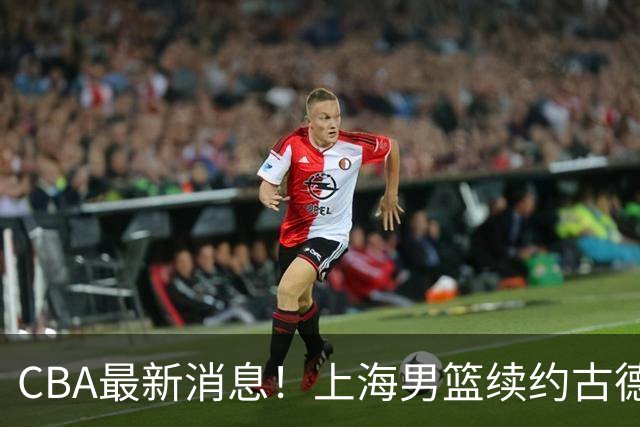 CBA最新消息！上海男篮续约古德温，北京留下范子铭，山东报价NBA后卫华盛顿